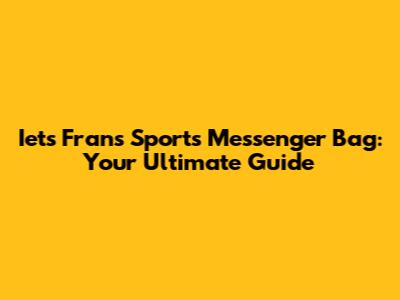 Iets Frans Sports Messenger Bag: Your Ultimate Guide