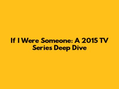 If I Were Someone: A 2015 TV Series Deep Dive