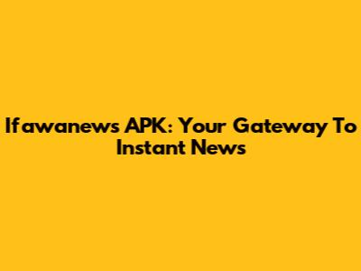 Ifawanews APK: Your Gateway To Instant News