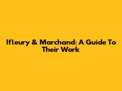 Ifleury & Marchand: A Guide To Their Work