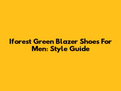 Iforest Green Blazer Shoes For Men: Style Guide