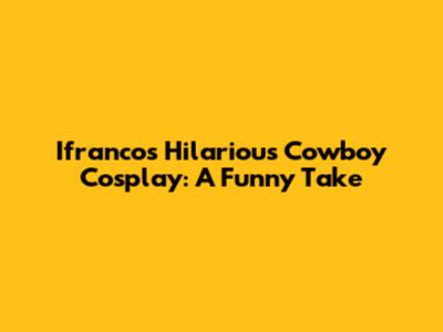 Ifranco's Hilarious Cowboy Cosplay: A Funny Take