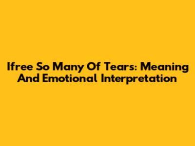 Ifree So Many Of Tears: Meaning And Emotional Interpretation