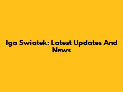 Iga Swiatek: Latest Updates And News