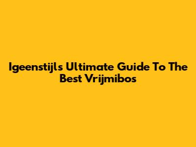 Igeenstijl's Ultimate Guide To The Best Vrijmibo's
