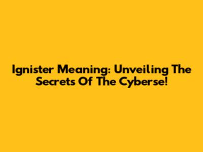 Ignister Meaning: Unveiling The Secrets Of The Cyberse!