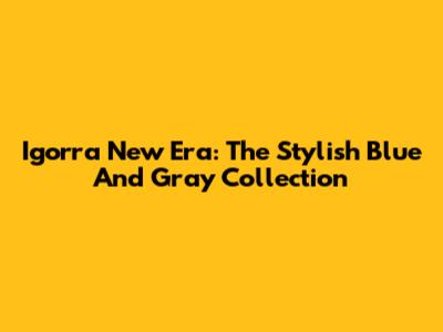 Igorra New Era: The Stylish Blue And Gray Collection