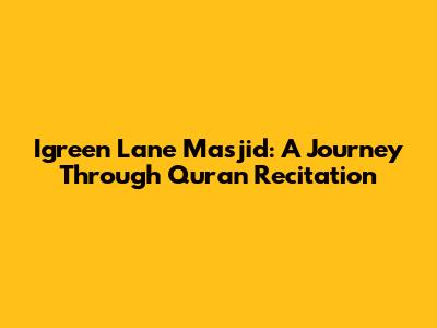 Igreen Lane Masjid: A Journey Through Quran Recitation