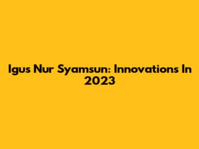 Igus Nur Syamsun: Innovations In 2023