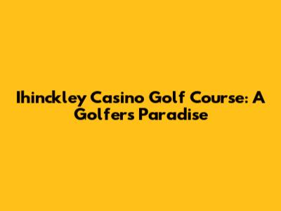 Ihinckley Casino Golf Course: A Golfer's Paradise