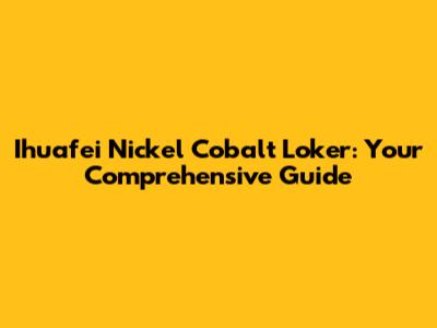 Ihuafei Nickel Cobalt Loker: Your Comprehensive Guide