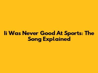 Ii Was Never Good At Sports: The Song Explained