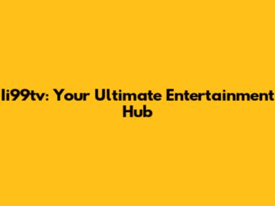 Ii99tv: Your Ultimate Entertainment Hub
