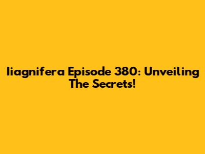Iiagnifera Episode 380: Unveiling The Secrets!