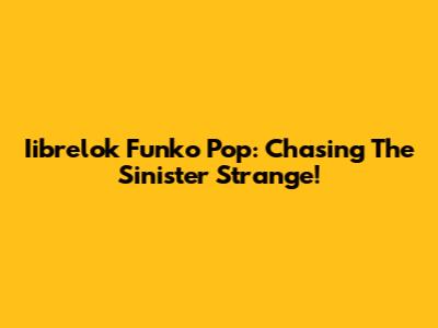 Iibrelok Funko Pop: Chasing The Sinister Strange!