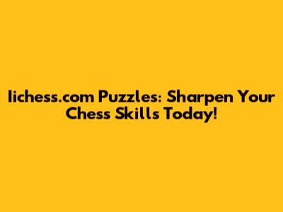 Iichess.com Puzzles: Sharpen Your Chess Skills Today!