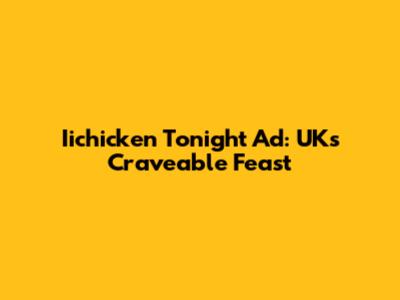 Iichicken Tonight Ad: UK's Craveable Feast