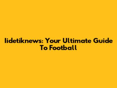 Iidetiknews: Your Ultimate Guide To Football