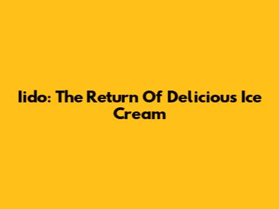 Iido: The Return Of Delicious Ice Cream