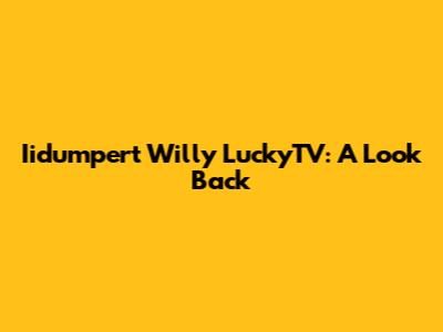 Iidumpert Willy LuckyTV: A Look Back