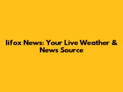 Iifox News: Your Live Weather & News Source