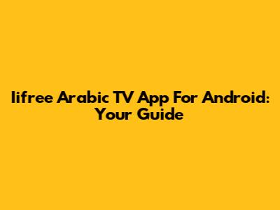 Iifree Arabic TV App For Android: Your Guide