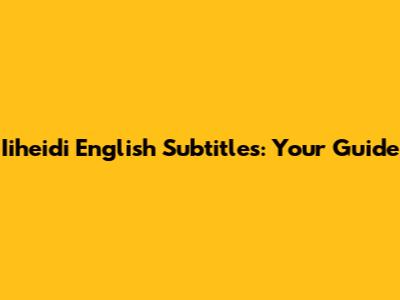 Iiheidi English Subtitles: Your Guide