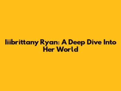 Iiibrittany Ryan: A Deep Dive Into Her World