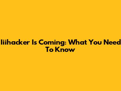 Iiihacker Is Coming: What You Need To Know