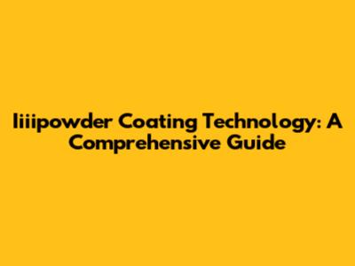 Iiiipowder Coating Technology: A Comprehensive Guide