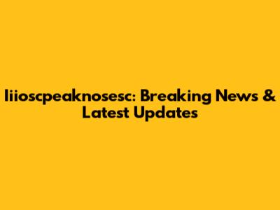 Iiioscpeaknosesc: Breaking News & Latest Updates