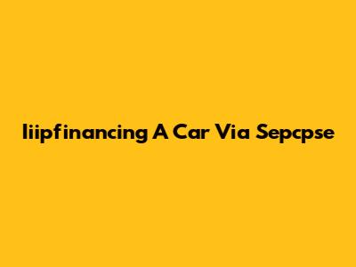 Iiipfinancing A Car Via Sepcpse