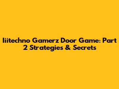 Iiitechno Gamerz Door Game: Part 2 Strategies & Secrets