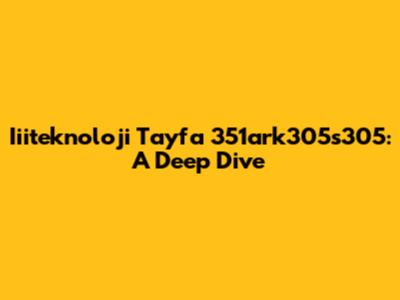 Iiiteknoloji Tayfa 351ark305s305: A Deep Dive