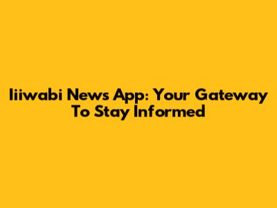 Iiiwabi News App: Your Gateway To Stay Informed