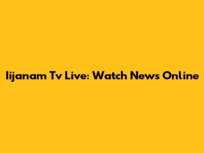 Iijanam Tv Live: Watch News Online