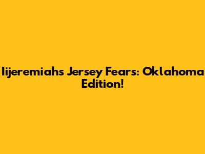 Iijeremiah's Jersey Fears: Oklahoma Edition!