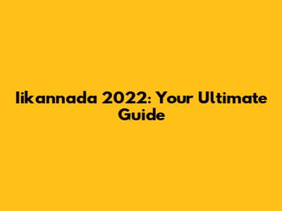 Iikannada 2022: Your Ultimate Guide