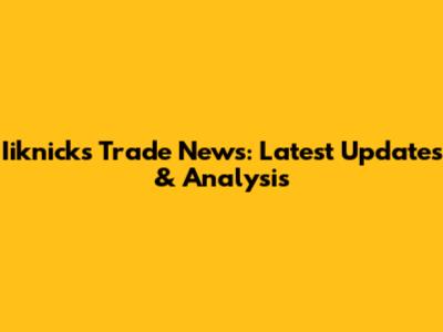 Iiknicks Trade News: Latest Updates & Analysis