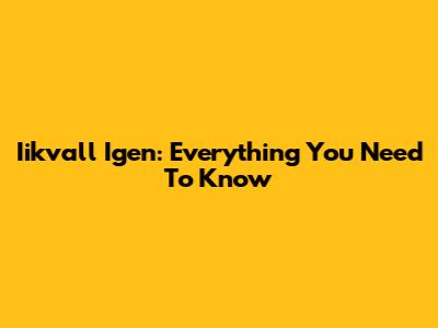 Iikvall Igen: Everything You Need To Know