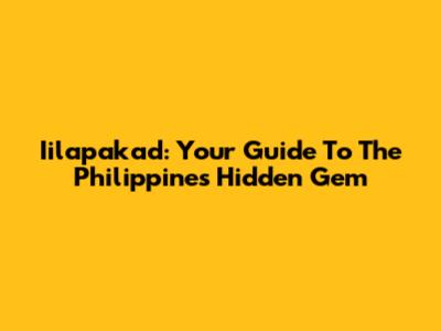 Iilapakad: Your Guide To The Philippines' Hidden Gem