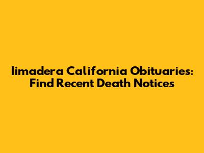 Iimadera California Obituaries: Find Recent Death Notices