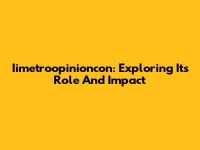 Iimetroopinioncon: Exploring Its Role And Impact