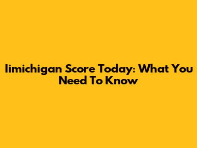Iimichigan Score Today: What You Need To Know