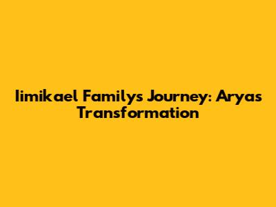Iimikael Family's Journey: Arya's Transformation