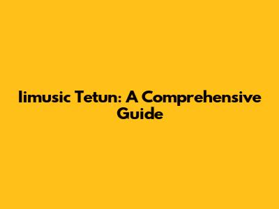 Iimusic Tetun: A Comprehensive Guide