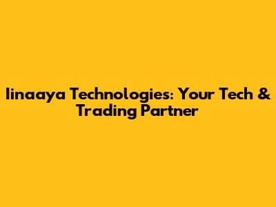 Iinaaya Technologies: Your Tech & Trading Partner