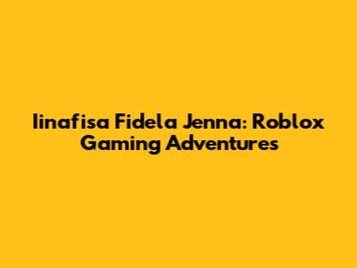 Iinafisa Fidela Jenna: Roblox Gaming Adventures