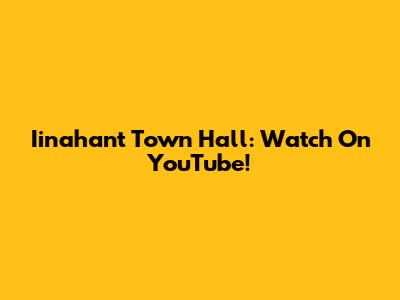 Iinahant Town Hall: Watch On YouTube!