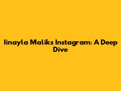Iinayla Malik's Instagram: A Deep Dive